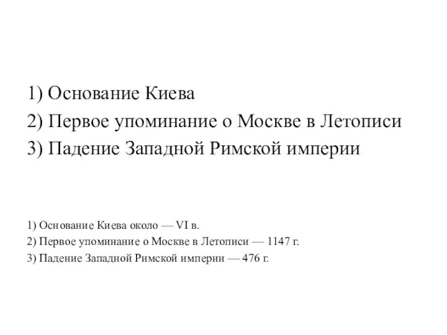 1) Основание Киева 2) Первое упоминание о Москве в Летописи 3) Падение