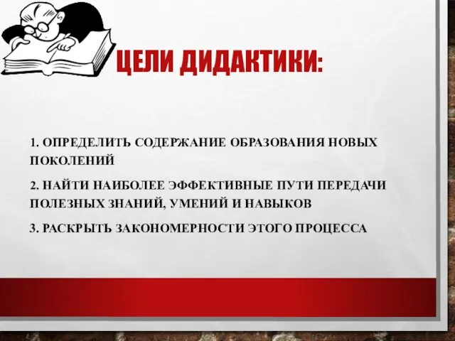 ЦЕЛИ ДИДАКТИКИ: 1. ОПРЕДЕЛИТЬ СОДЕРЖАНИЕ ОБРАЗОВАНИЯ НОВЫХ ПОКОЛЕНИЙ 2. НАЙТИ НАИБОЛЕЕ ЭФФЕКТИВНЫЕ