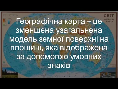 Географічна карта – це зменшена узагальнена модель земної поверхні на площині, яка