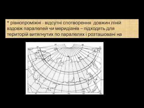 * рівнопроміжні - відсутні спотворення довжин ліній вздовж паралелей чи меридіанів –