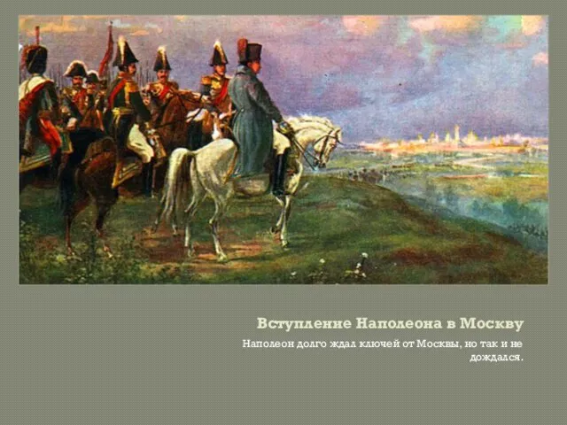 Вступление Наполеона в Москву Наполеон долго ждал ключей от Москвы, но так и не дождался.