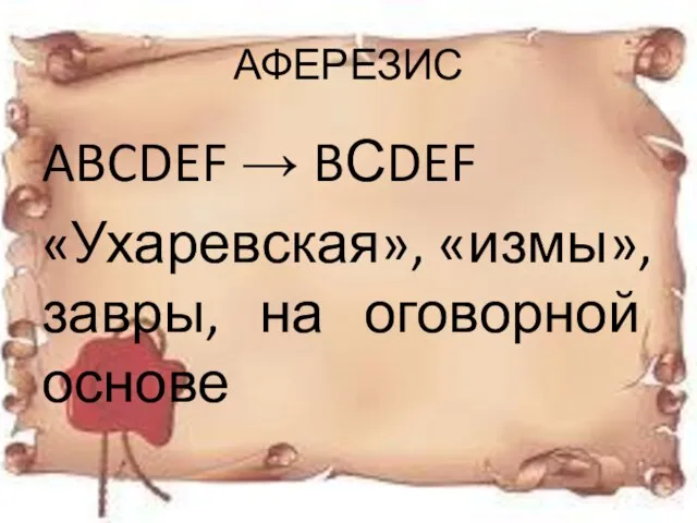 АФЕРЕЗИС ABCDEF → BСDEF «Ухаревская», «измы», завры, на оговорной основе