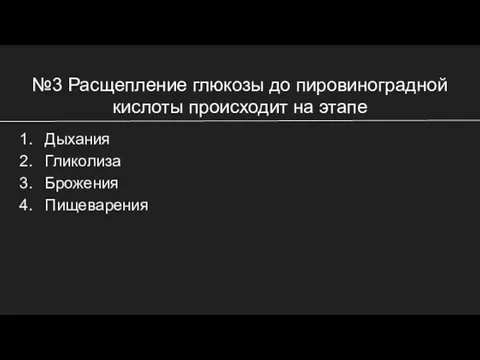 №3 Расщепление глюкозы до пировиноградной кислоты происходит на этапе Дыхания Гликолиза Брожения Пищеварения