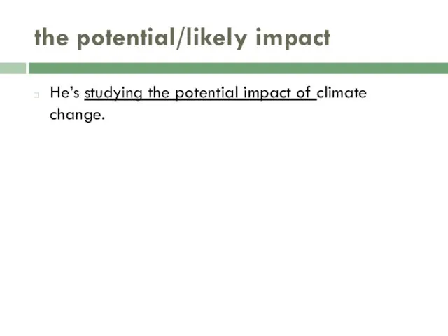 the potential/likely impact He’s studying the potential impact of climate change.