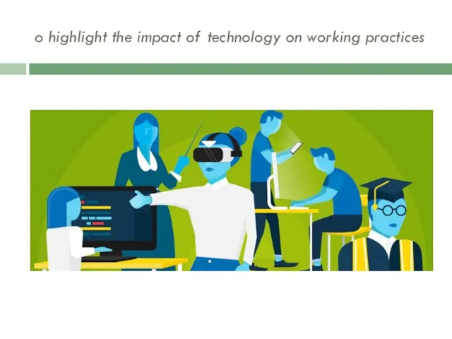 o highlight the impact of technology on working practices
