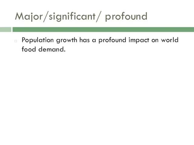 Major/significant/ profound Population growth has a profound impact on world food demand.