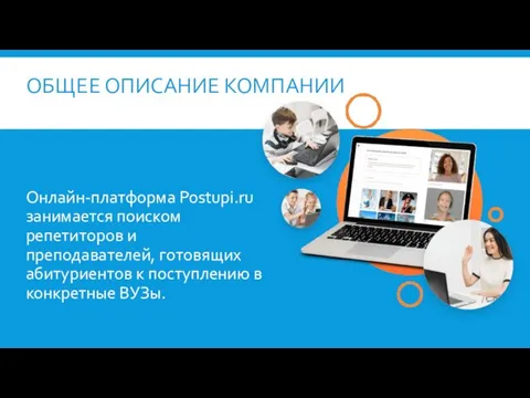 ОБЩЕЕ ОПИСАНИЕ КОМПАНИИ Онлайн-платформа Postupi.ru занимается поиском репетиторов и преподавателей, готовящих абитуриентов