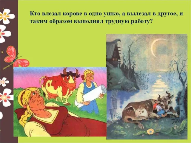 Кто влезал корове в одно ушко, а вылезал в другое, и таким образом выполнял трудную работу?