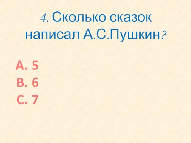 4. Сколько сказок написал А.С.Пушкин? 5 6 7