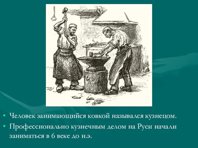 Человек занимающийся ковкой назывался кузнецом. Профессионально кузнечным делом на Руси начали заниматься