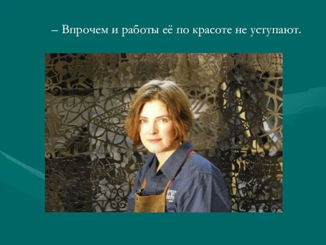 Впрочем и работы её по красоте не уступают.