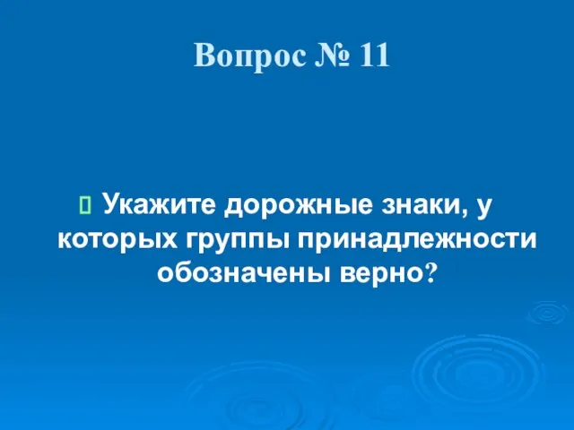 Вопрос № 11 Укажите дорожные знаки, у которых группы принадлежности обозначены верно?