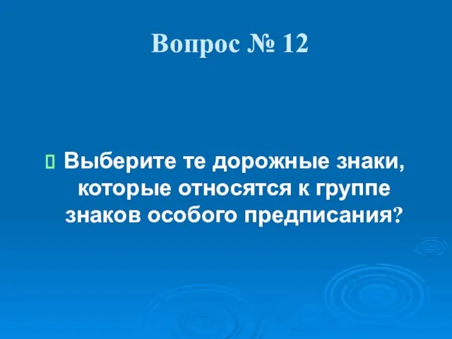 Вопрос № 12 Выберите те дорожные знаки, которые относятся к группе знаков особого предписания?