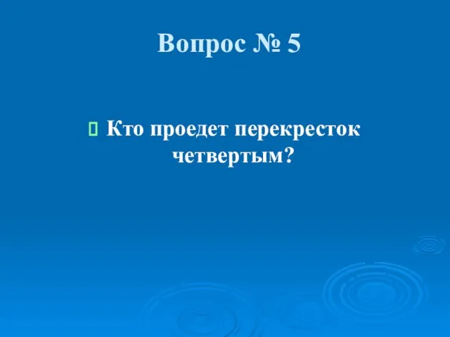 Вопрос № 5 Кто проедет перекресток четвертым?