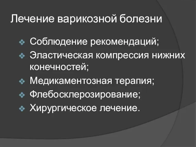 Лечение варикозной болезни Соблюдение рекомендаций; Эластическая компрессия нижних конечностей; Медикаментозная терапия; Флебосклерозирование; Хирургическое лечение.