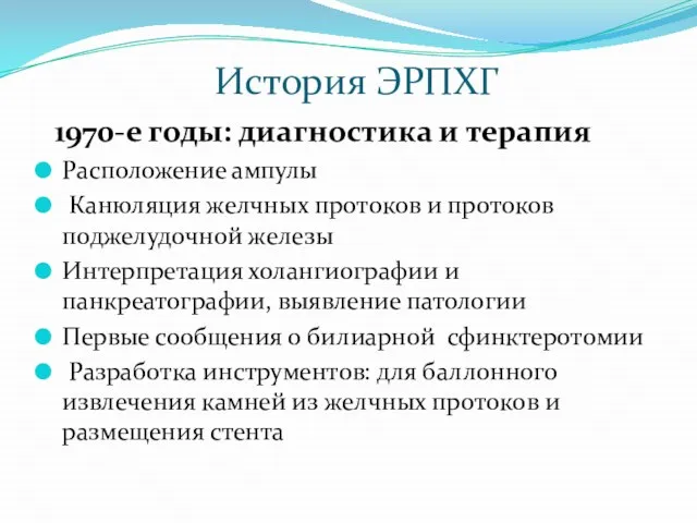 История ЭРПХГ 1970-е годы: диагностика и терапия Расположение ампулы Канюляция желчных протоков