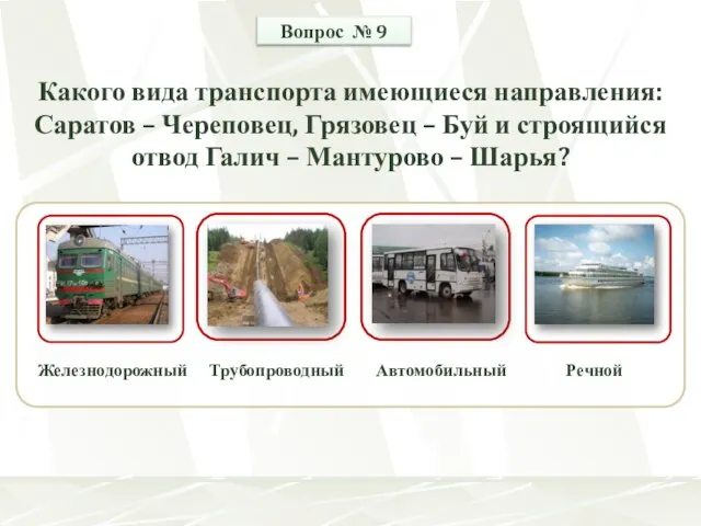 Железнодорожный Трубопроводный Речной Автомобильный Вопрос № 9 Какого вида транспорта имеющиеся направления: