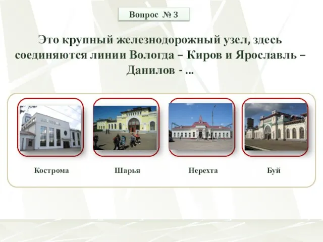 Кострома Шарья Буй Нерехта Вопрос № 3 Это крупный железнодорожный узел, здесь