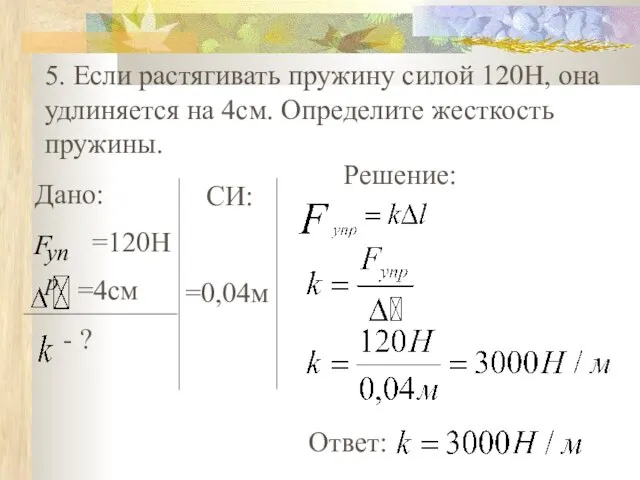 5. Если растягивать пружину силой 120Н, она удлиняется на 4см. Определите жесткость