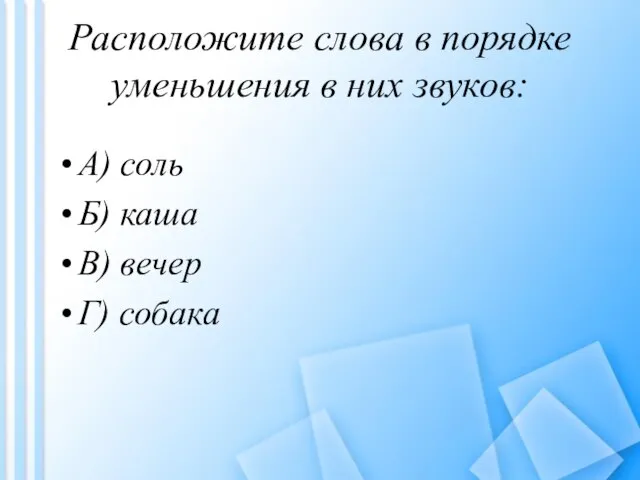 Расположите слова в порядке уменьшения в них звуков: А) соль Б) каша В) вечер Г) собака