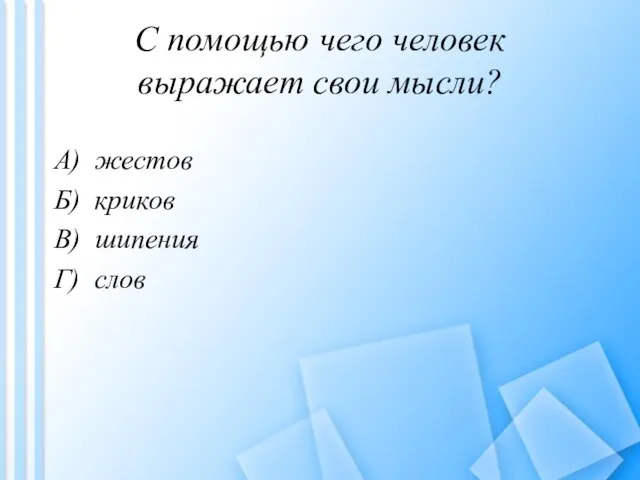 С помощью чего человек выражает свои мысли? A) жестов Б) криков B) шипения Г) слов