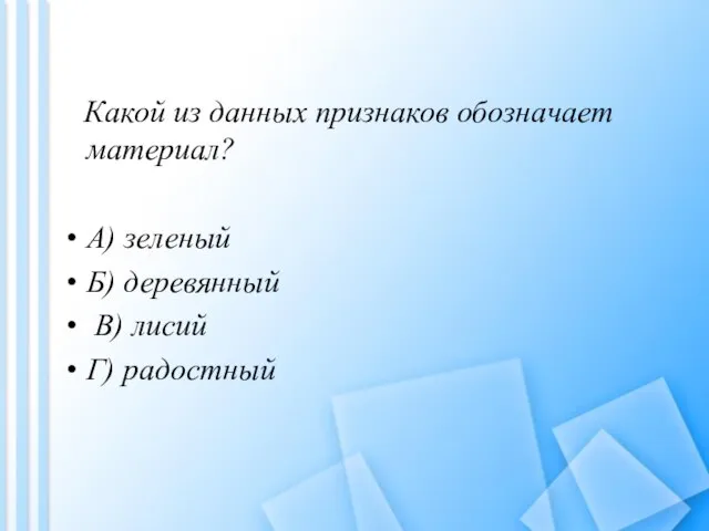 Какой из данных признаков обозначает материал? А) зеленый Б) деревянный В) лисий Г) радостный