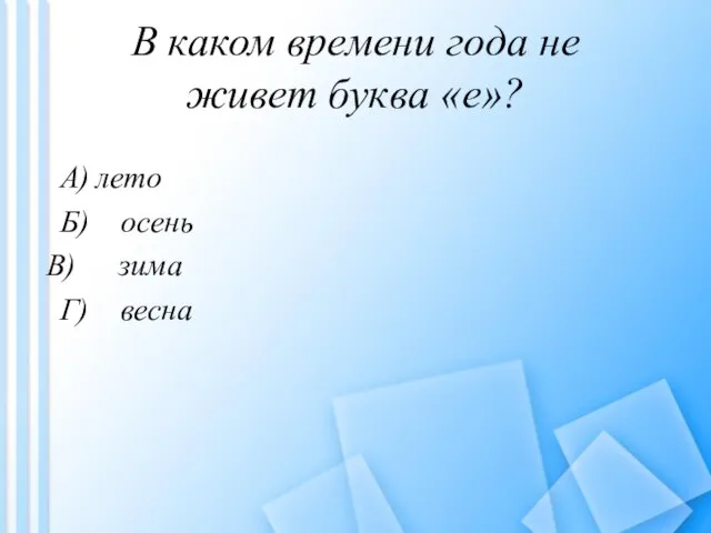 В каком времени года не живет буква «е»? A) лето Б) осень зима Г) весна