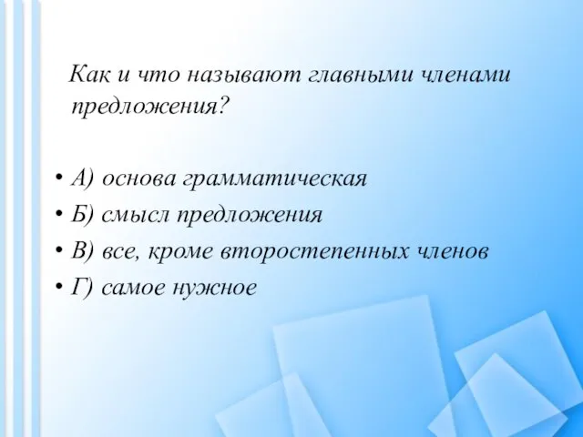 Как и что называют главными членами предложения? A) основа грамматическая Б) смысл