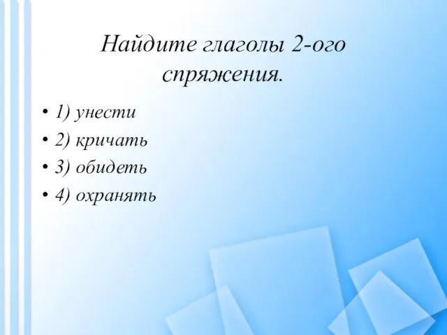 Найдите глаголы 2-ого спряжения. 1) унести 2) кричать 3) обидеть 4) охранять