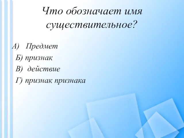 Что обозначает имя существительное? Предмет Б) признак B) действие Г) признак признака