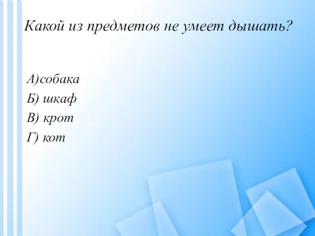 Какой из предметов не умеет дышать? А)собака Б) шкаф В) крот Г) кот