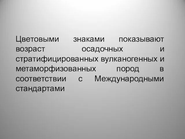 Цветовыми знаками показывают возраст осадочных и стратифицированных вулканогенных и метаморфизованных пород в соответствии с Международными стандартами