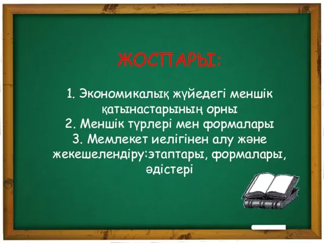 ЖОСПАРЫ: 1. Экономикалық жүйедегі меншік қатынастарының орны 2. Меншік түрлері мен формалары