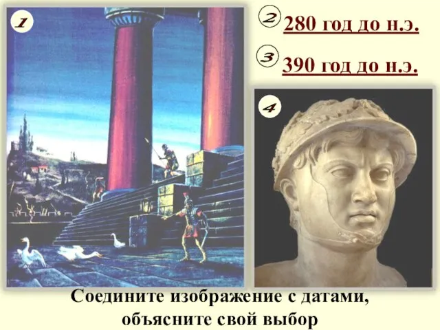 280 год до н.э. 390 год до н.э. Соедините изображение с датами, объясните свой выбор