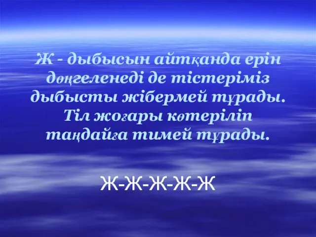 Ж - дыбысын айтқанда ерін дөңгеленеді де тістеріміз дыбысты жібермей тұрады. Тіл