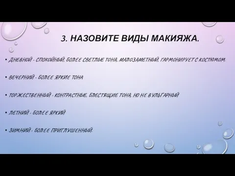 3. НАЗОВИТЕ ВИДЫ МАКИЯЖА. ДНЕВНОЙ - СПОКОЙНЫЙ, БОЛЕЕ СВЕТЛЫЕ ТОНА, МАЛОЗАМЕТНЫЙ, ГАРМОНИРУЕТ