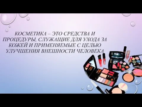 КОСМЕТИКА – ЭТО СРЕДСТВА И ПРОЦЕДУРЫ, СЛУЖАЩИЕ ДЛЯ УХОДА ЗА КОЖЕЙ И