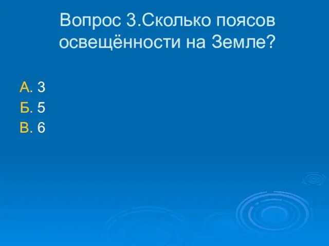 Вопрос 3.Сколько поясов освещённости на Земле? А. 3 Б. 5 В. 6