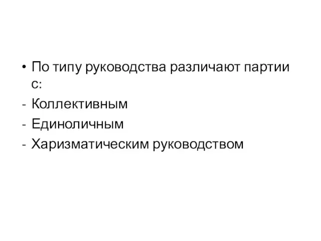 По типу руководства различают партии с: Коллективным Единоличным Харизматическим руководством