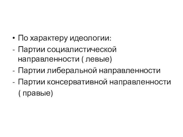 По характеру идеологии: Партии социалистической направленности ( левые) Партии либеральной направленности Партии консервативной направленности ( правые)