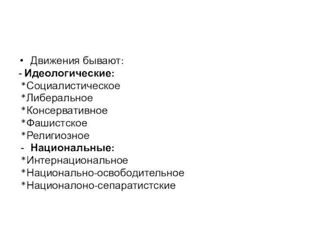 Движения бывают: - Идеологические: *Социалистическое *Либеральное *Консервативное *Фашистское *Религиозное Национальные: *Интернациональное *Национально-освободительное *Националоно-сепаратистские