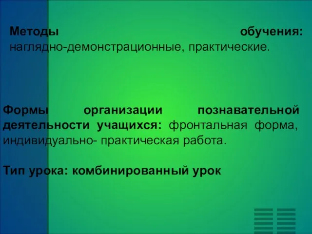 Методы обучения: наглядно-демонстрационные, практические. Формы организации познавательной деятельности учащихся: фронтальная форма, индивидуально-