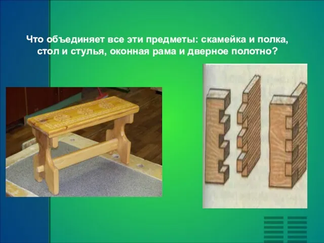 Что объединяет все эти предметы: скамейка и полка, стол и стулья, оконная рама и дверное полотно?