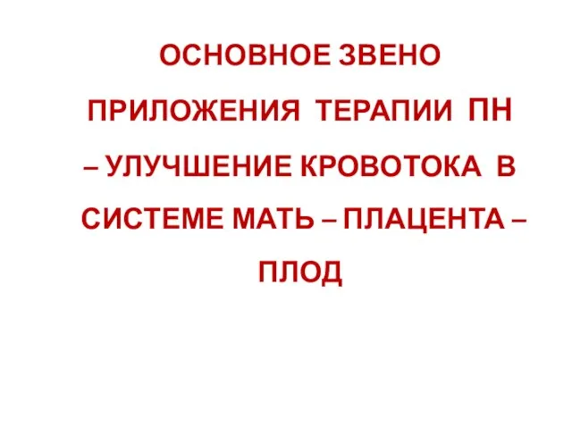 ОСНОВНОЕ ЗВЕНО ПРИЛОЖЕНИЯ ТЕРАПИИ ПН – УЛУЧШЕНИЕ КРОВОТОКА В СИСТЕМЕ МАТЬ – ПЛАЦЕНТА – ПЛОД