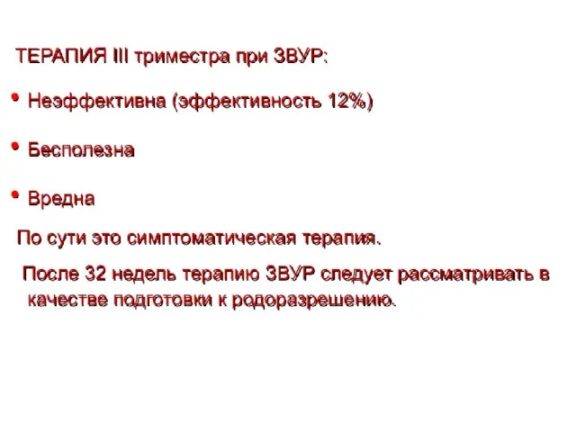 ТЕРАПИЯ III триместра при ЗВУР: Неэффективна (эффективность 12%) Бесполезна Вредна По сути