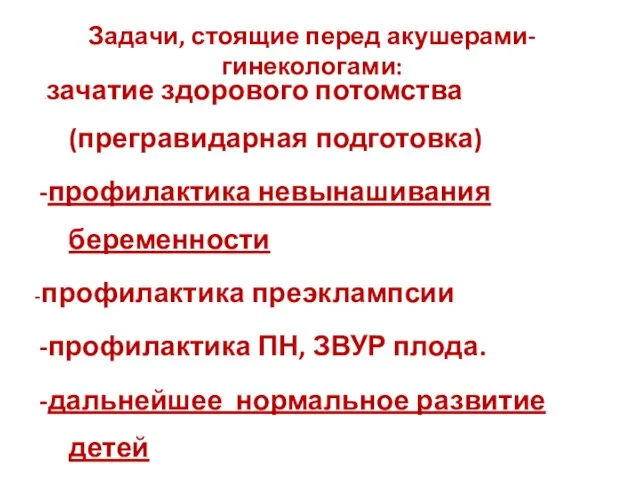 Задачи, стоящие перед акушерами-гинекологами: -зачатие здорового потомства (прегравидарная подготовка) -профилактика невынашивания беременности