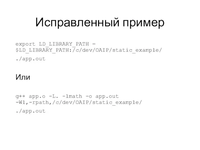 Исправленный пример export LD_LIBRARY_PATH = $LD_LIBRARY_PATH:/c/dev/OAIP/static_example/ ./app.out Или g++ app.o -L. -lmath -o app.out -Wl,-rpath,/c/dev/OAIP/static_example/ ./app.out