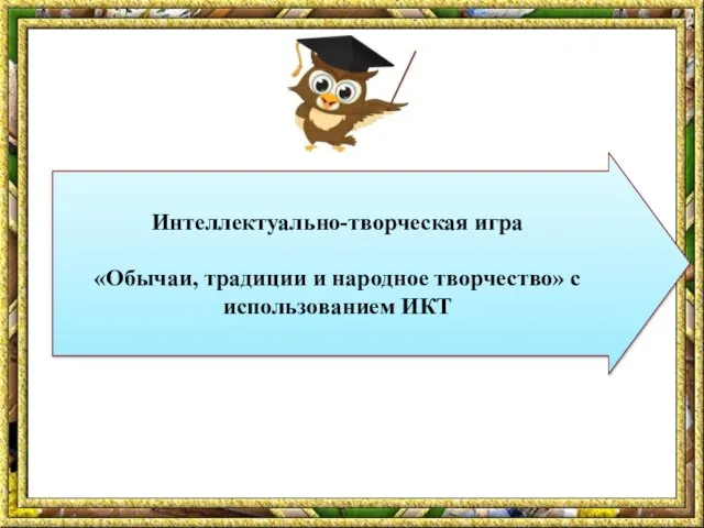 Интеллектуально-творческая игра «Обычаи, традиции и народное творчество» с использованием ИКТ