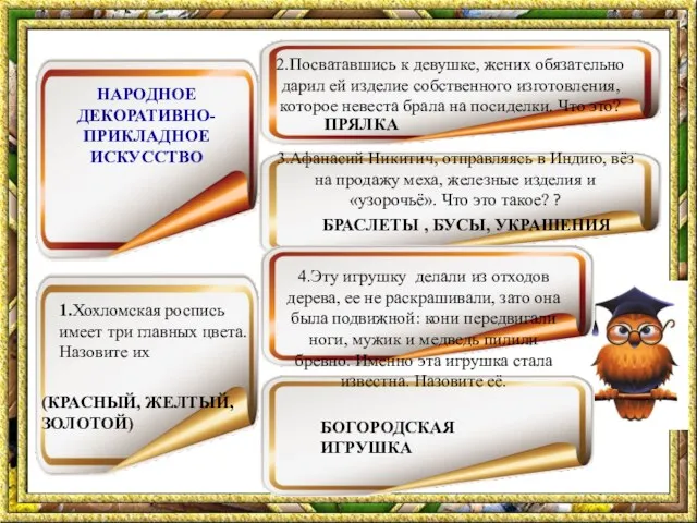 НАРОДНОЕ ДЕКОРАТИВНО-ПРИКЛАДНОЕ ИСКУССТВО 1.Хохломская роспись имеет три главных цвета. Назовите их 2.Посватавшись