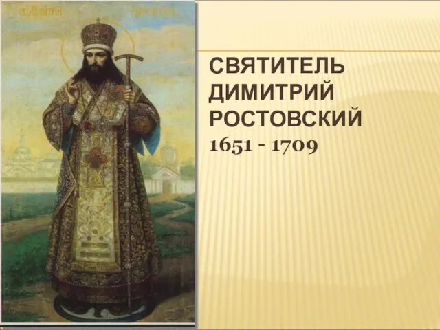 СВЯТИТЕЛЬ ДИМИТРИЙ РОСТОВСКИЙ 1651 - 1709